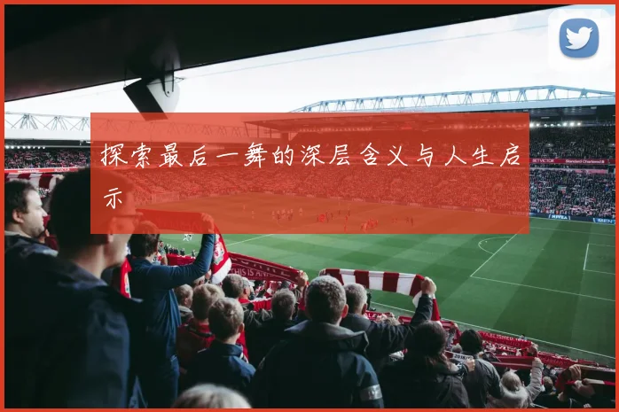 探索最后一舞的深层含义与人生启示