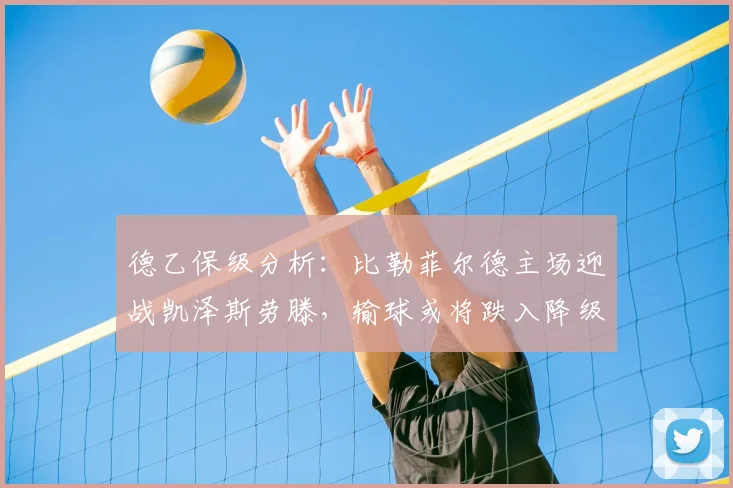 德乙保级分析：比勒菲尔德主场迎战凯泽斯劳滕，输球或将跌入降级区，客队战意成疑如何应对？