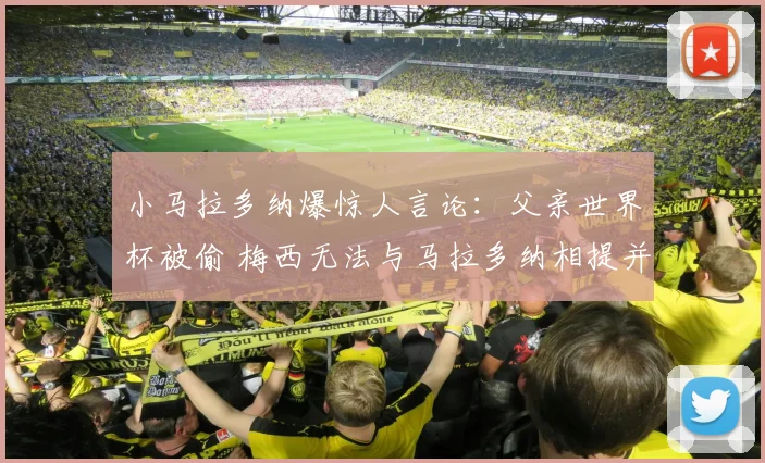 小马拉多纳爆惊人言论:父亲世界杯被偷 梅西无法与马拉多纳相提并论