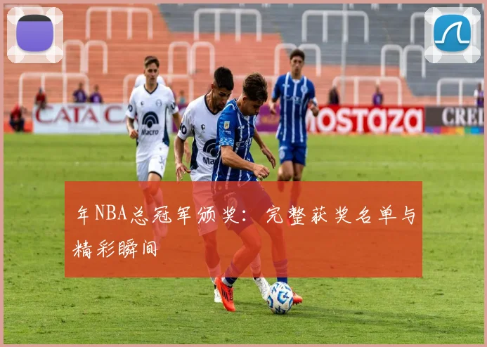 年NBA总冠军颁奖：完整获奖名单与精彩瞬间