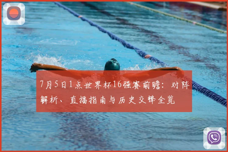 7月5日1点世界杯16强赛前瞻：对阵解析、直播指南与历史交锋全览