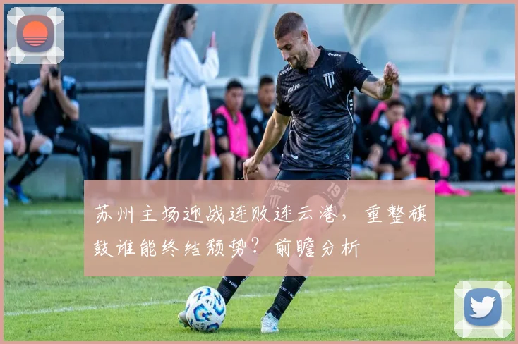 苏州主场迎战连败连云港,重整旗鼓谁能终结颓势?前瞻分析