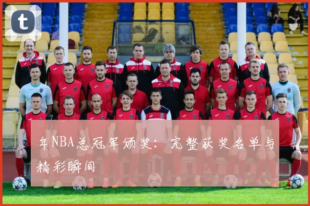 年NBA总冠军颁奖：完整获奖名单与精彩瞬间
