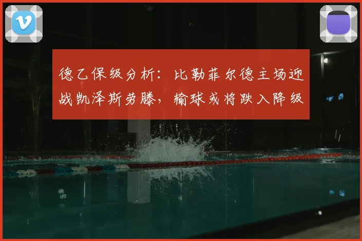 德乙保级分析:比勒菲尔德主场迎战凯泽斯劳滕,输球或将跌入降级区,客队战意成疑如何应对?